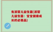有派婴儿益生菌(派婴儿益生菌：宝宝健康成长的必需品)