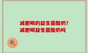 减肥喝的益生菌酸奶？减肥喝益生菌酸奶吗