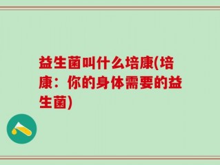 益生菌叫什么培康(培康：你的身体需要的益生菌)