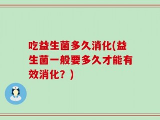 吃益生菌多久消化(益生菌一般要多久才能有效消化？)