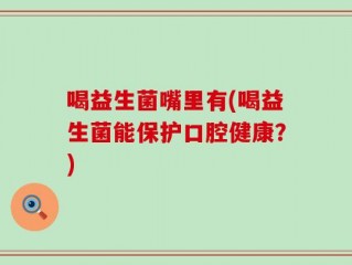喝益生菌嘴里有(喝益生菌能保护口腔健康？)