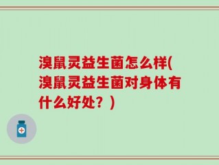 溴鼠灵益生菌怎么样(溴鼠灵益生菌对身体有什么好处？)
