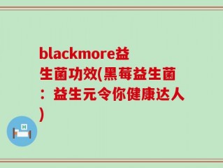 blackmore益生菌功效(黑莓益生菌：益生元令你健康达人)