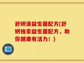 舒妍清益生菌配方(舒妍独家益生菌配方，助你健康有活力！)
