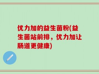 优力加的益生菌粉(益生菌站前排，优力加让肠道更健康)