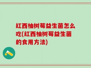 红西柚树莓益生菌怎么吃(红西柚树莓益生菌的食用方法)