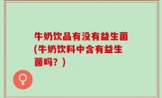 牛奶饮品有没有益生菌(牛奶饮料中含有益生菌吗？)