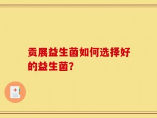 贡展益生菌如何选择好的益生菌？