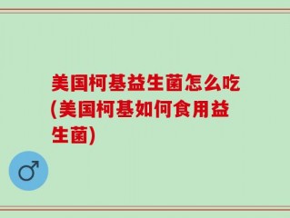 美国柯基益生菌怎么吃(美国柯基如何食用益生菌)