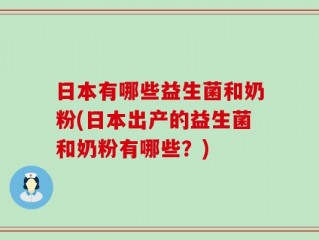 日本有哪些益生菌和奶粉(日本出产的益生菌和奶粉有哪些？)