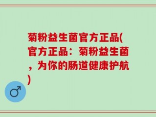 菊粉益生菌官方正品(官方正品：菊粉益生菌，为你的肠道健康护航)