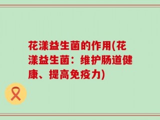 花漾益生菌的作用(花漾益生菌：维护肠道健康、提高免疫力)