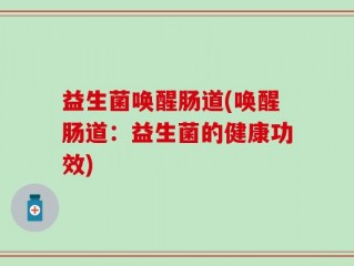 益生菌唤醒肠道(唤醒肠道：益生菌的健康功效)