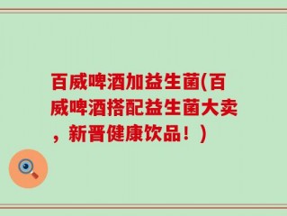 百威啤酒加益生菌(百威啤酒搭配益生菌大卖，新晋健康饮品！)