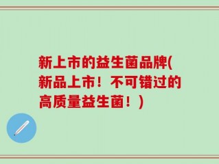 新上市的益生菌品牌(新品上市！不可错过的高质量益生菌！)