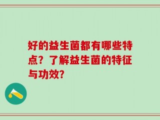 好的益生菌都有哪些特点？了解益生菌的特征与功效？