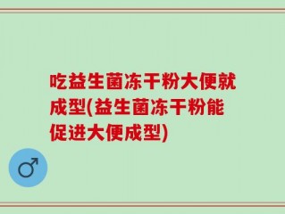 吃益生菌冻干粉大便就成型(益生菌冻干粉能促进大便成型)