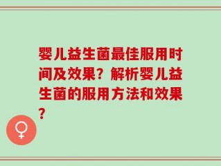 婴儿益生菌最佳服用时间及效果？解析婴儿益生菌的服用方法和效果？