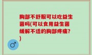 胸部不舒服可以吃益生菌吗(可以食用益生菌缓解不适的胸部疼痛？)