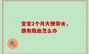 宝宝2个月大便带水，偶有隐血怎么办
