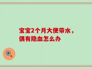 宝宝2个月大便带水，偶有隐血怎么办
