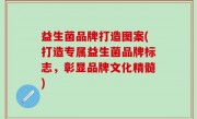 益生菌品牌打造图案(打造专属益生菌品牌标志，彰显品牌文化精髓)