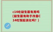 c14吃益生菌有用吗(益生菌有助于改善C14吃饭后消化吗？)