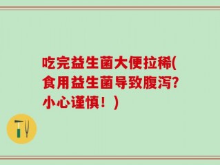 吃完益生菌大便拉稀(食用益生菌导致腹泻？小心谨慎！)