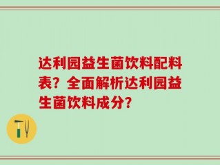 达利园益生菌饮料配料表？全面解析达利园益生菌饮料成分？