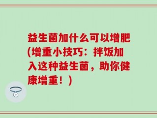 益生菌加什么可以增肥(增重小技巧：拌饭加入这种益生菌，助你健康增重！)