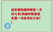 益生菌韩国钟根堂一次吃几包(韩国钟根堂益生菌一次应该吃几包？)