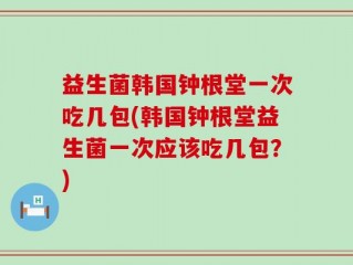 益生菌韩国钟根堂一次吃几包(韩国钟根堂益生菌一次应该吃几包？)