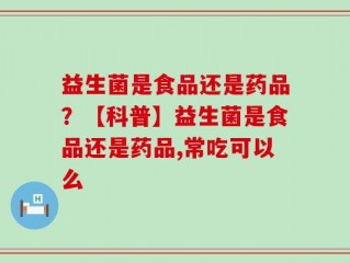 益生菌是食品还是药品？【科普】益生菌是食品还是药品,常吃可以么