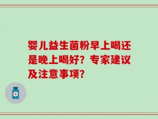 婴儿益生菌粉早上喝还是晚上喝好？专家建议及注意事项？