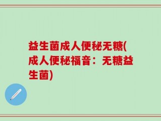 益生菌成人便秘无糖(成人便秘福音：无糖益生菌)