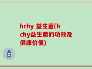hchy 益生菌(hchy益生菌的功效及健康价值)