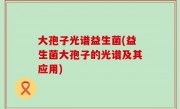 大孢子光谱益生菌(益生菌大孢子的光谱及其应用)