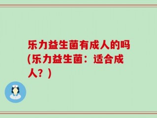 乐力益生菌有成人的吗(乐力益生菌：适合成人？)