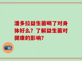 潘多拉益生菌喝了对身体好么？了解益生菌对健康的影响？