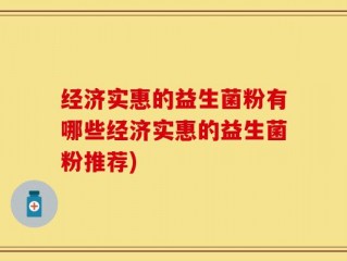 经济实惠的益生菌粉有哪些经济实惠的益生菌粉推荐)