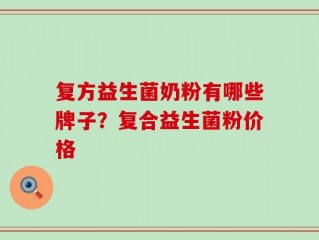 复方益生菌奶粉有哪些牌子？复合益生菌粉价格