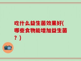 吃什么益生菌效果好(哪些食物能增加益生菌？)