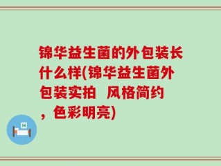 锦华益生菌的外包装长什么样(锦华益生菌外包装实拍  风格简约，色彩明亮)