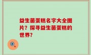 益生菌蛋糕名字大全图片？探寻益生菌蛋糕的世界？