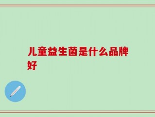 儿童益生菌是什么品牌好