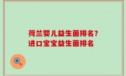荷兰婴儿益生菌排名？进口宝宝益生菌排名