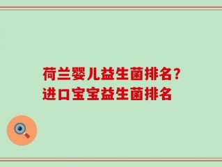 荷兰婴儿益生菌排名？进口宝宝益生菌排名