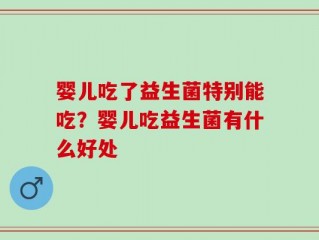 婴儿吃了益生菌特别能吃？婴儿吃益生菌有什么好处