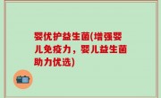 婴优护益生菌(增强婴儿免疫力，婴儿益生菌助力优选)