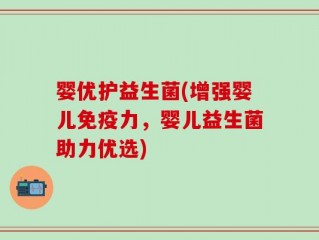 婴优护益生菌(增强婴儿免疫力，婴儿益生菌助力优选)